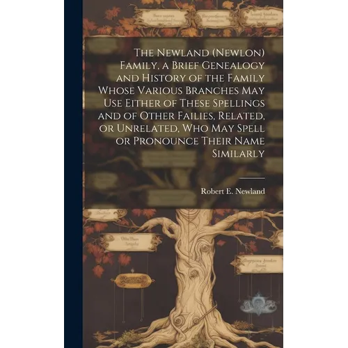 The Newland (Newlon) Family, a Brief Genealogy and History of the Family Whose Various Branches May Use Either of These Spellings and of Other Failies