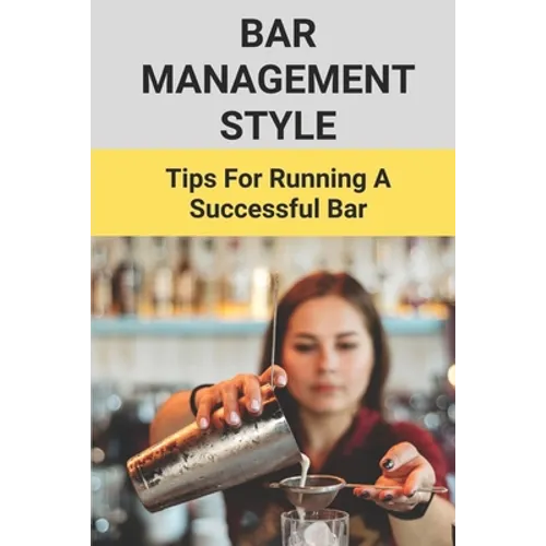 Bar Management Style: Tips For Running A Successful Bar: Bar Manager Training Guide