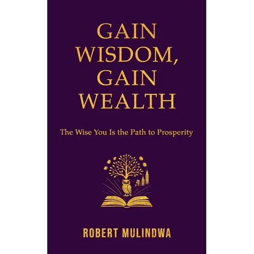 Gain Wisdom, Gain Wealth: The Wise You is the Path to Prosperity