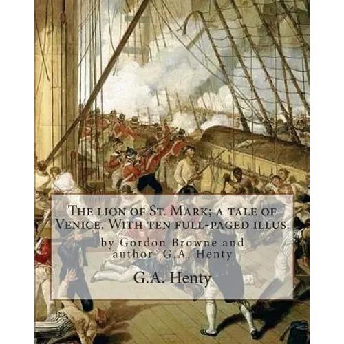 The lion of St. Mark; a tale of Venice. With ten full-paged illus.: by Gordon Browne and author G.A. Henty, Venice (Italy) -- History Fiction