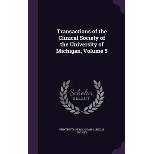 Transactions of the Clinical Society of the University of Michigan, Volume 5