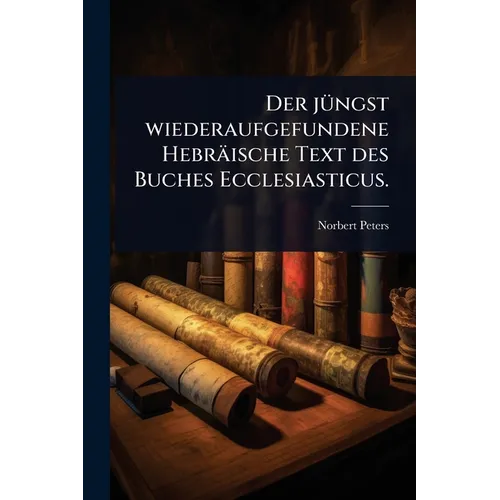 Der jÃ1/4ngst wiederaufgefundene Hebräische Text des Buches Ecclesiasticus.