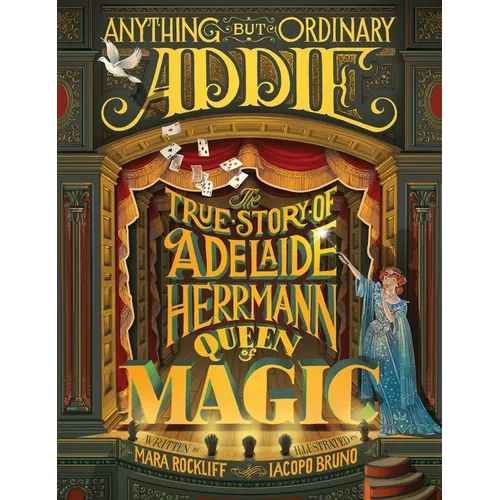 Anything But Ordinary Addie: The True Story of Adelaide Herrmann, Queen of Magic