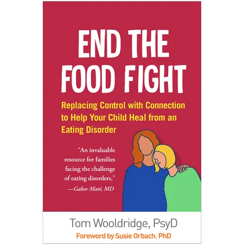 End the Food Fight: Replacing Control with Connection to Help Your Child Heal from an Eating Disorder