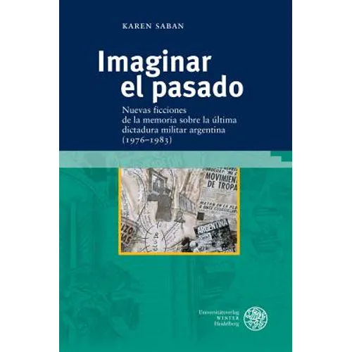 Imaginar El Pasado: Nuevas Ficciones de la Memoria Sobre La Ultima Dictadura Militar Argentina (1976-1983)