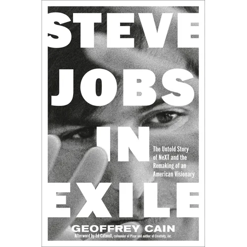 Steve Jobs in Exile: The Untold Story of Next and the Remaking of an American Visionary
