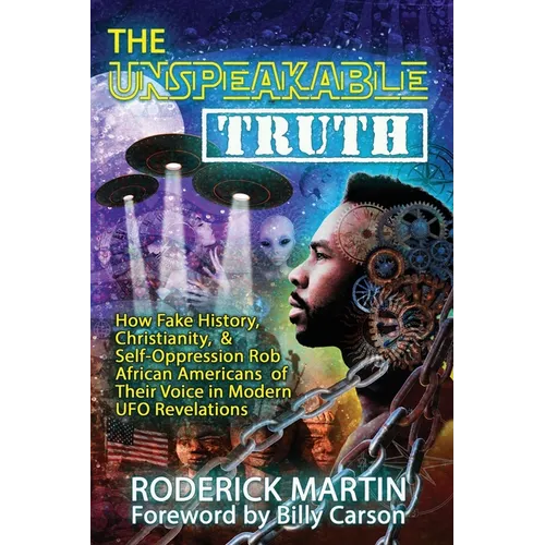 The Unspeakable Truth: How Fake History, Christianity, and Self-Oppression Robs African Americans o f Their Voice in Modern UFO Revelations