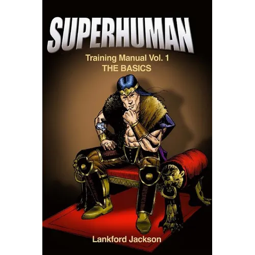 Superhuman Training Manual Volume I: The Basics: An illustrated manual showing doable, time efficient techniques that will make reader superhuman.