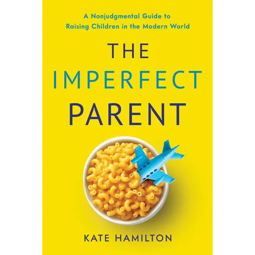 The Imperfect Parent: A Nonjudgmental Guide to Raising Children in the Modern World