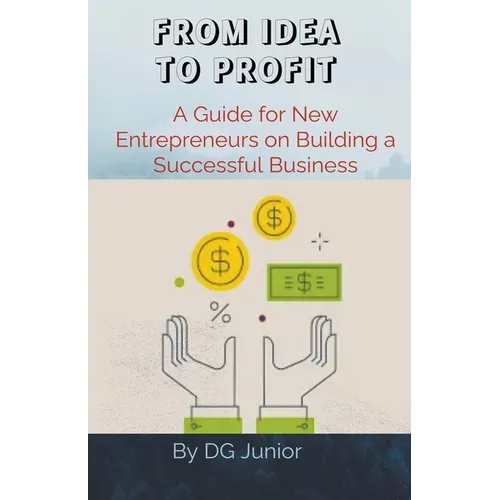 From Idea to Profit: A Guide for New Entrepreneurs on Building a Successful Business