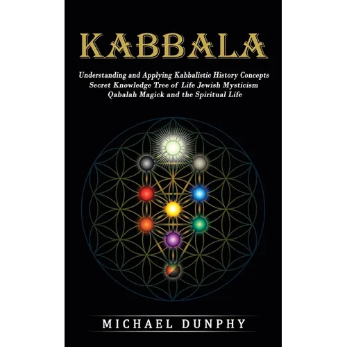 Kabbalah: Understanding and Applying Kabbalistic History Concepts (Secret Knowledge Tree of Life Jewish Mysticism Qabalah Magick and the Spiritual Lif