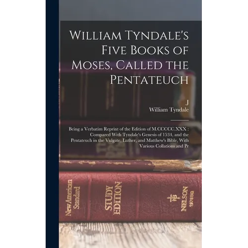 William Tyndale's Five Books of Moses, Called the Pentateuch: Being a Verbatim Reprint of the Edition of M.CCCCC.XXX: Compared With Tyndale's Genesis