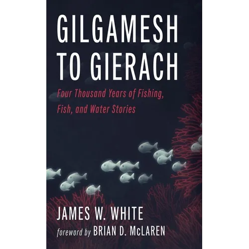 Gilgamesh to Gierach: Four Thousand Years of Fishing, Fish, and Water Stories