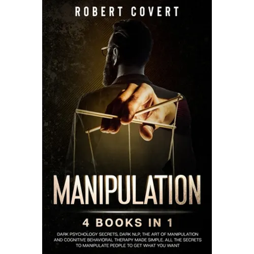 Manipulation: 4 Books in 1: Dark Psychology Secrets, Dark NLP, The Art of Manipulation and Cognitive Behavioral Therapy Made Simple.