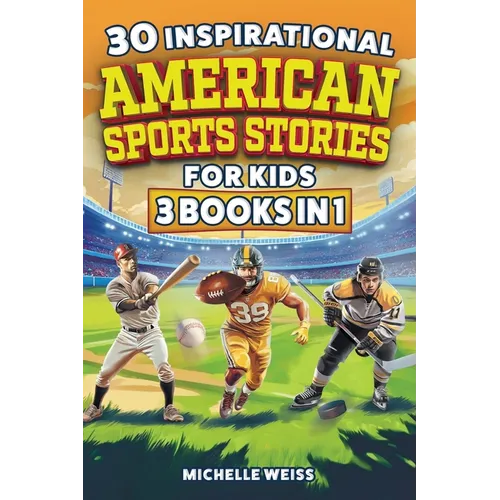 30 Inspirational American Sports Stories for Kids (3 Books in 1): How Football, Baseball and Hockey Legends Inspire Mental Toughness in Young Readers