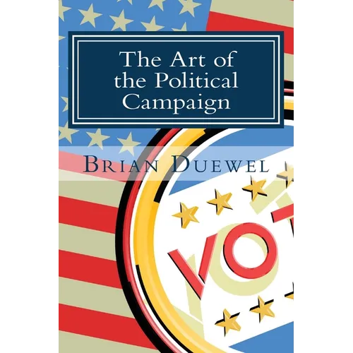 The Art of the Political Campaign: How to run for elected office with no money, name recognition or political connections