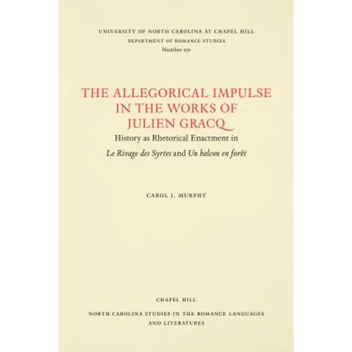 The Allegorical Impulse in the Works of Julien Gracq: History as Rhetorical Enactment in Le Rivage Des Syrtes and Un Balcon En Forêt