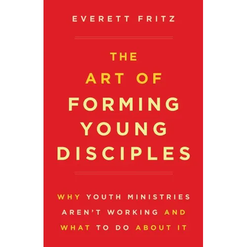 The Art of Forming Young Disciples: Why Youth Ministries Aren't Working and What to Do about It