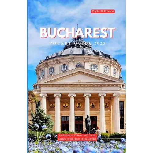 Bucharest Pocket Guide 2025: Architecture, Culture, and Local Secrets in the Heart of the Capital