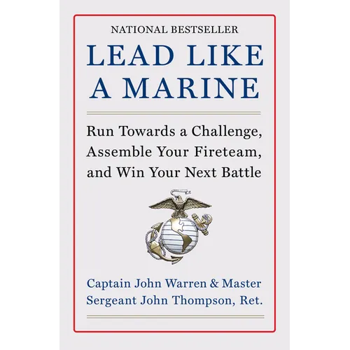 Lead Like a Marine: Run Towards a Challenge, Assemble Your Fireteam, and Win Your Next Battle