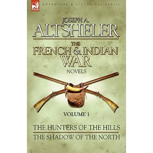 The French & Indian War Novels: 1-The Hunters of the Hills & The Shadow of the North