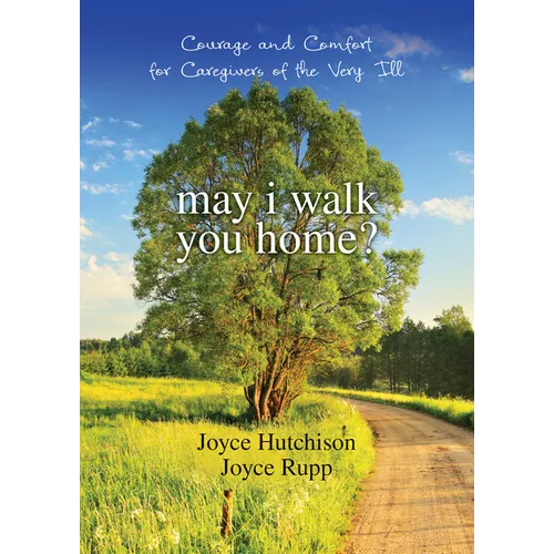 May I Walk You Home?: Courage and Comfort for Caregivers of the Very Ill