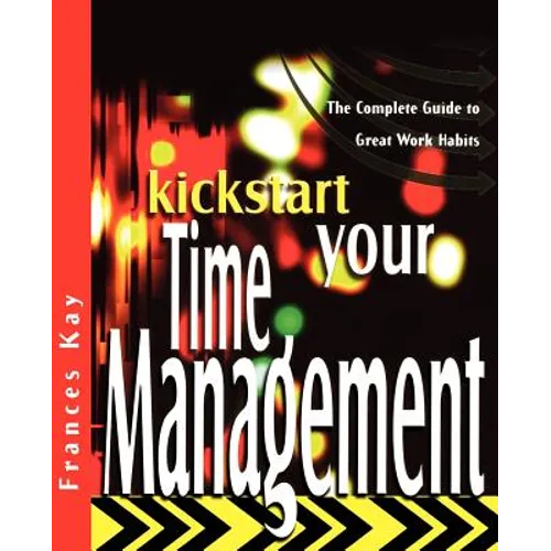Kickstart Your Time Management: The Complete Guide to Great Work Habits