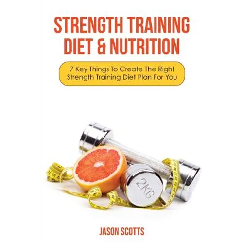 Strength Training Diet & Nutrition: 7 Key Things to Create the Right Strength Training Diet Plan for You