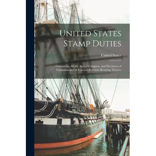 United States Stamp Duties: Containing all the Acts of Congress, and Decisions of Commissioner of Internal Revenue Relating Thereto