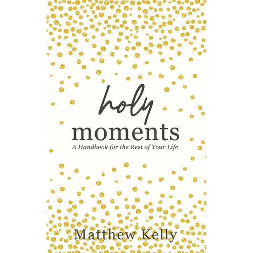 Holy Moments: A Handbook for the Rest of Your Life
