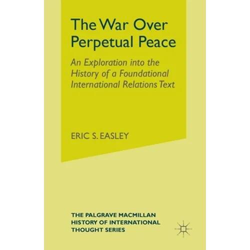 The War Over Perpetual Peace: An Exploration into the History of a Foundational International Relations Text