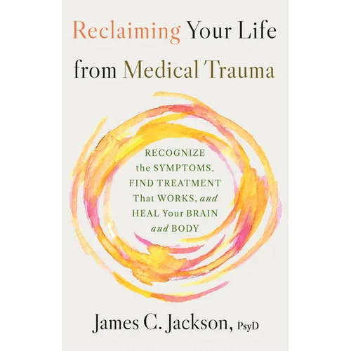 Reclaiming Your Life from Medical Trauma: Recognize the Symptoms, Find Treatment That Works, and Heal Your Brain and Body