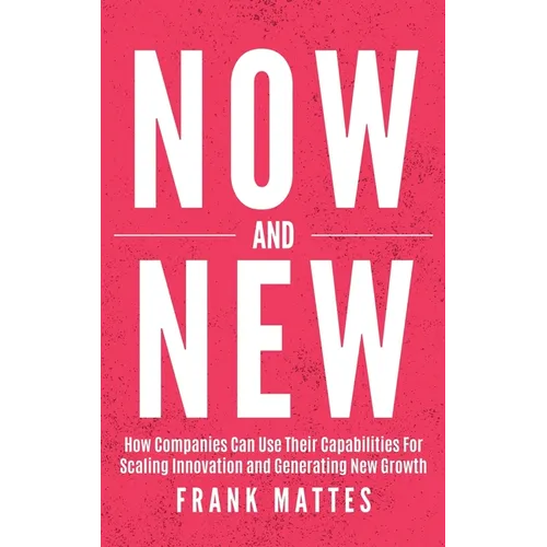 NOW and NEW: How Companies Can Use Their Capabilities For Scaling Innovation and Generating New Growth