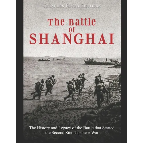 The Battle of Shanghai: The History and Legacy of the Battle that Started the Second Sino-Japanese War
