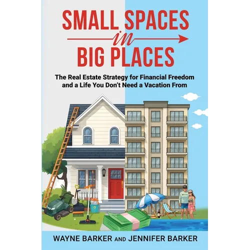 Small Spaces in Big Places: The Real Estate Strategy For Financial Freedom and a Life You Don't Need a Vacation From