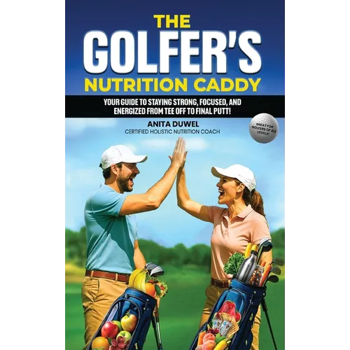 The Golfer's Nutrition Caddy: Your Guide to Staying Strong, Focused, and Energized from Tee Off to Final Putt!
