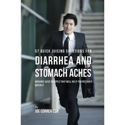 57 Quick Juicing Solutions for Diarrhea and Stomach Aches: Organic Juice Recipes That Will Help You Recover Quickly