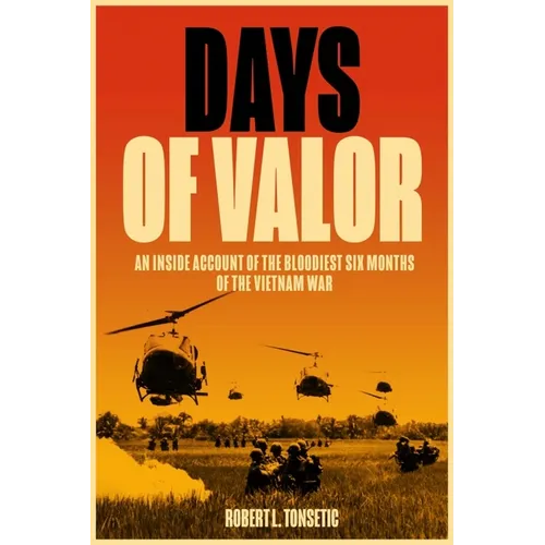Days of Valor: An Inside Account of the Bloodiest Six Months of the Vietnam War