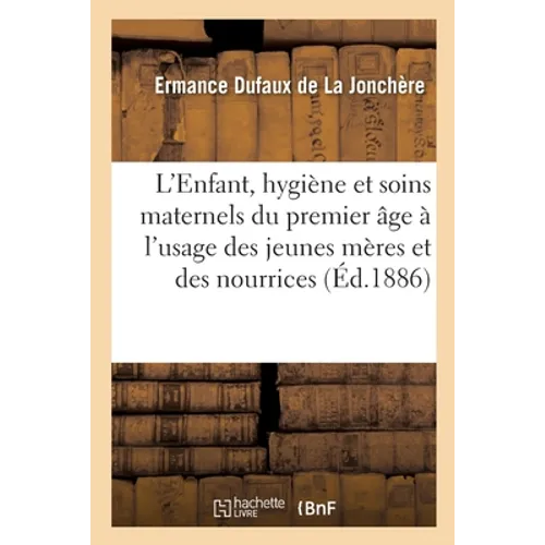 L'Enfant, Hygiène Et Soins Maternels Pour Le Premier Âge À l'Usage Des Jeunes Mères Et Des Nourrices
