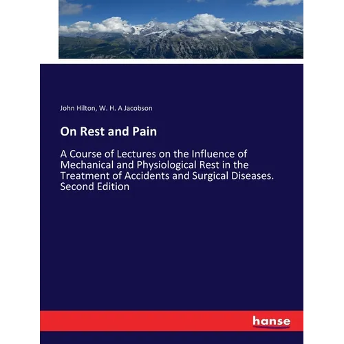 On Rest and Pain: A Course of Lectures on the Influence of Mechanical and Physiological Rest in the Treatment of Accidents and Surgical Diseases. Seco