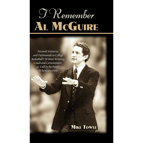 I Remember Al McGuire: Personal Memories and Testimonials to College Basketball's Wittiest Coach and Commentator, as Told by the People Who Knew Him