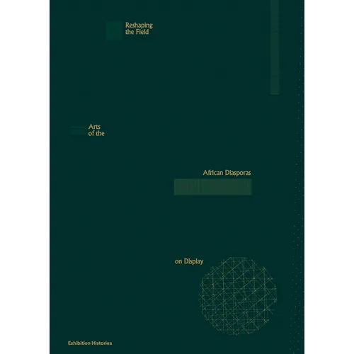 Reshaping the Field: Arts of the African Diasporas on Display: Exhibition Histories 13