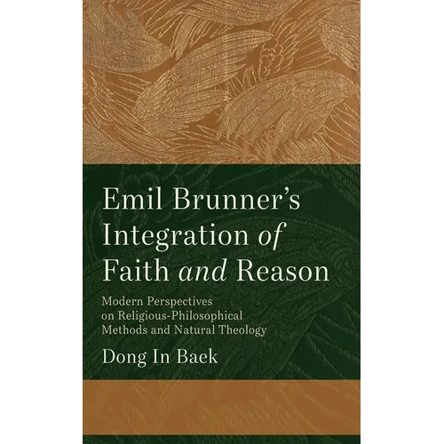 Emil Brunner's Integration of Faith and Reason: Modern Perspectives on Religious‐philosophical Methods and Natural Theology