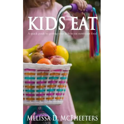 Kids Eat: A quick guide to getting your kids to eat nutritious food. - Paperback