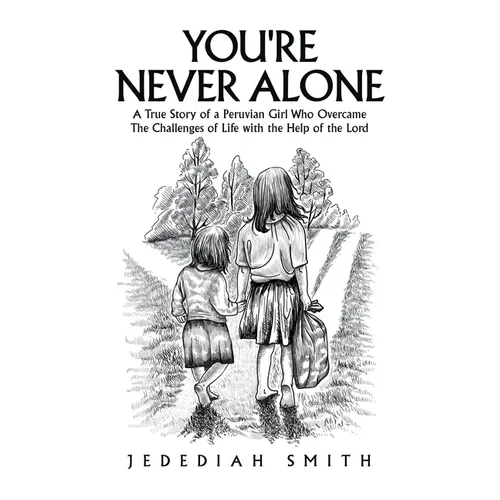 You're Never Alone: A True Story of a Peruvian Girl Who Overcame the Challenges of Life with the Help of the Lord
