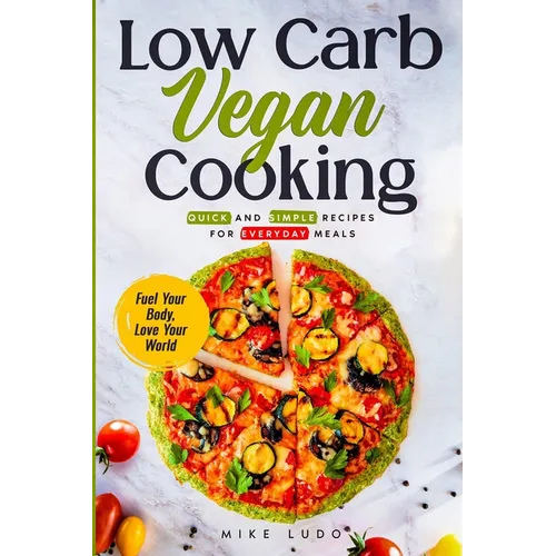 Low Carb Vegan Cooking: Quick and Simple Recipes for Everyday Meals