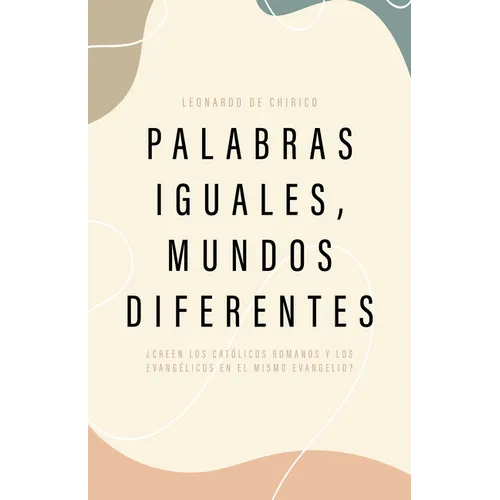 Palabras Iguales, Mundos Diferentes: ¿Creen Los Católicos Romanos Y Los Evangélicos En El Mismo Evangelio?