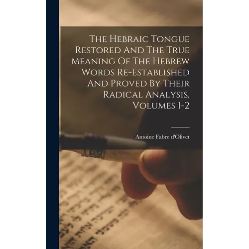 The Hebraic Tongue Restored And The True Meaning Of The Hebrew Words Re-established And Proved By Their Radical Analysis, Volumes 1-2