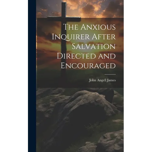 The Anxious Inquirer After Salvation Directed and Encouraged