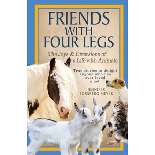 Friends With Four Legs: The Joys & Diversions of a Life with Animals
